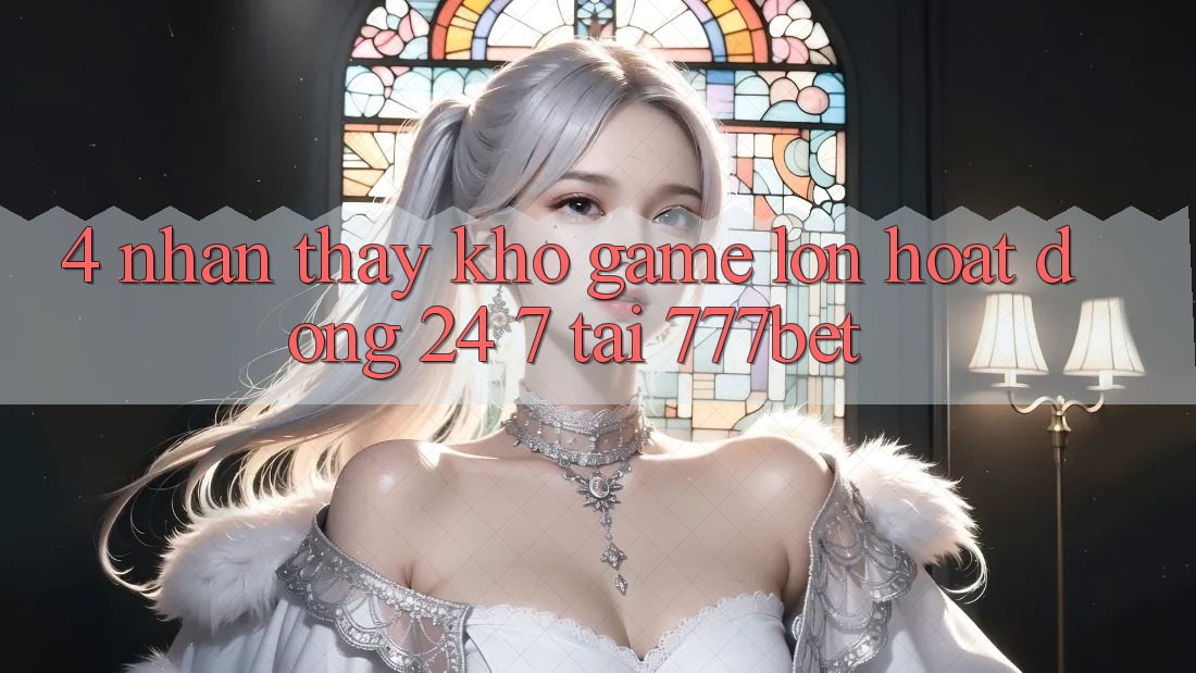 4. Nhận thấy Kho Game Lớn Hoạt Động 24/7 Tại 777bet