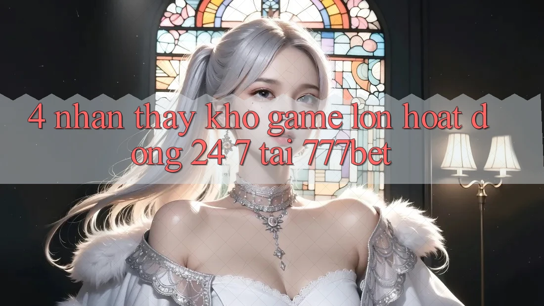 4. Nhận thấy Kho Game Lớn Hoạt Động 24/7 Tại 777bet