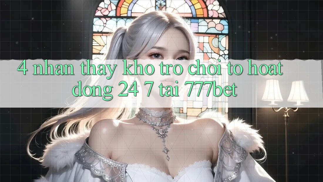 4. Nhận thấy Kho Trò chơi To Hoạt Động 24/7 Tại 777bet 4. Nhận thấy Kho Trò chơi To Hoạt Động 24/7 Tại 777bet