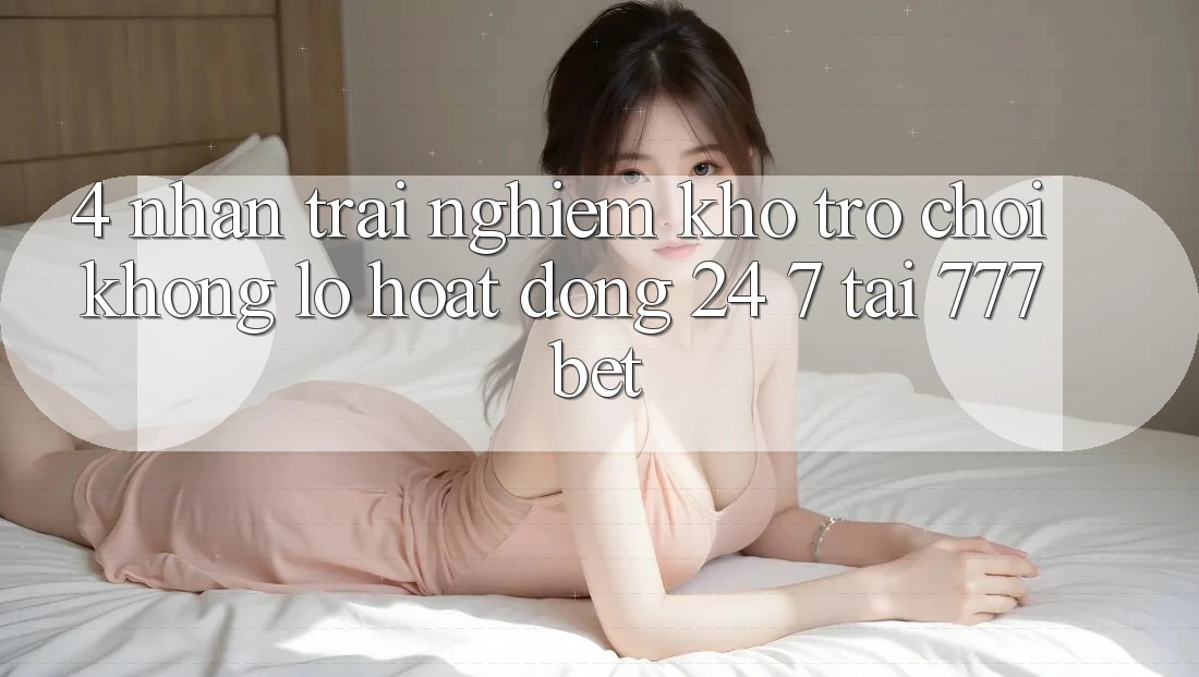 4. Nhận trải nghiệm Kho Trò chơi Khổng lồ Hoạt Động 24/7 Tại 777bet