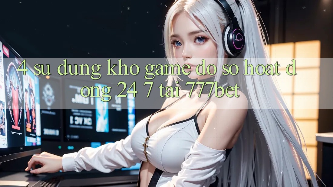 4. Sử dụng Kho Game Đồ Sộ Hoạt Động 24/7 Tại 777bet