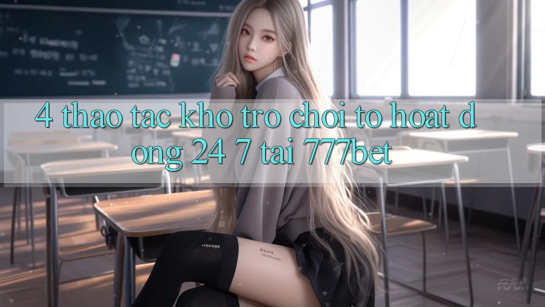 4. Thao tác Kho Trò chơi To Hoạt Động 24/7 Tại 777bet