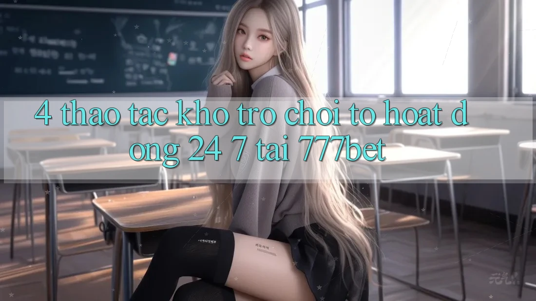 4. Thao tác Kho Trò chơi To Hoạt Động 24/7 Tại 777bet