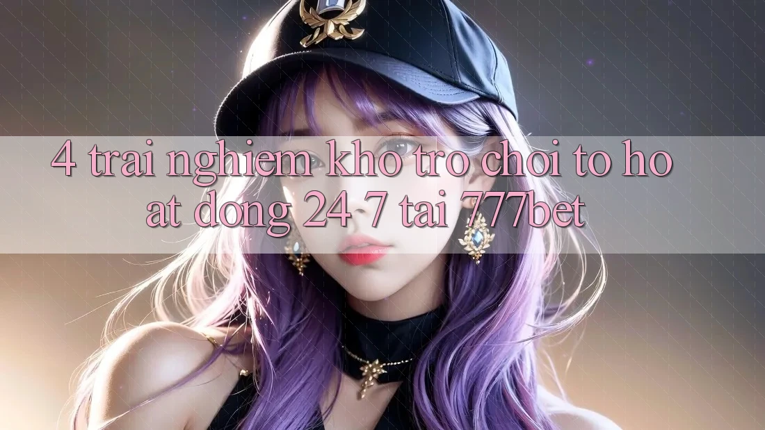 4. Trải nghiệm Kho Trò chơi To Hoạt Động 24/7 Tại 777bet
