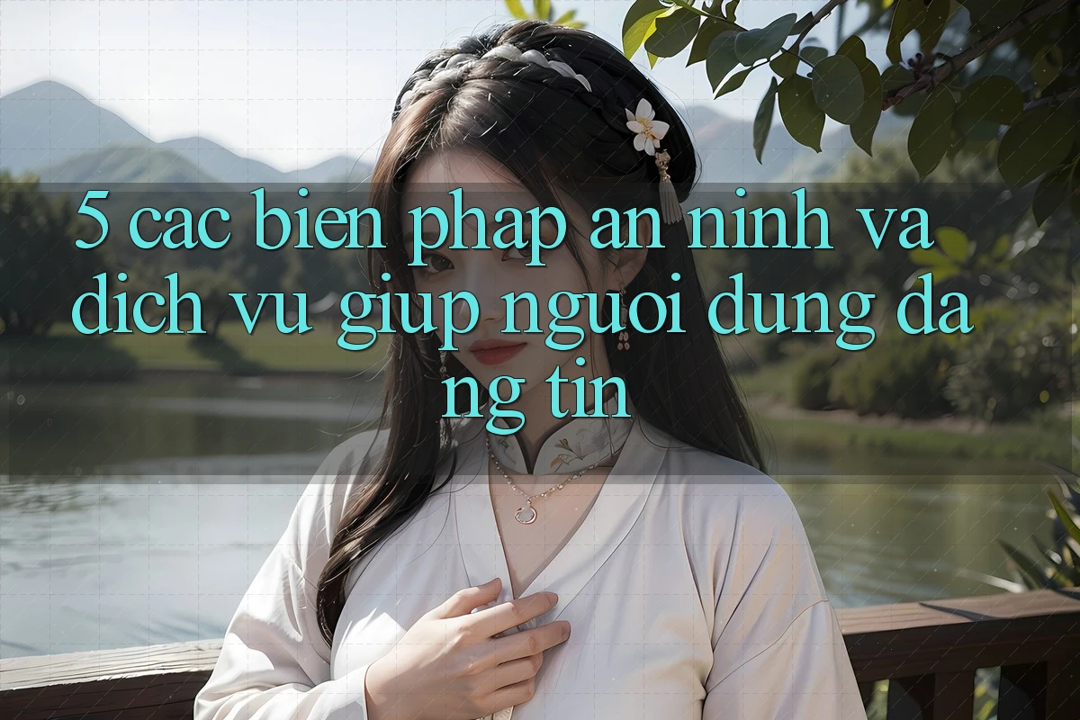 5. Các Biện Pháp An ninh Và Dịch Vụ Giúp Người dùng Đáng tin