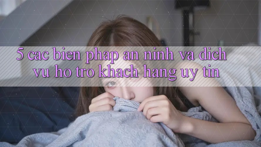5. Các Biện Pháp An ninh Và Dịch Vụ Hỗ Trợ Khách Hàng Uy tín 5. Các Biện Pháp An ninh Và Dịch Vụ Hỗ Trợ Khách Hàng Uy tín