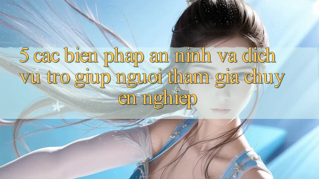 5. Các Biện Pháp An ninh Và Dịch Vụ Trợ giúp Người tham gia Chuyên Nghiệp