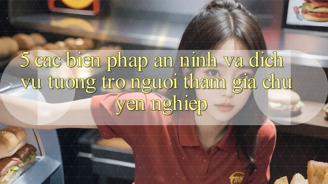 5. Các Biện Pháp An ninh Và Dịch Vụ Tương trợ Người tham gia Chuyên Nghiệp