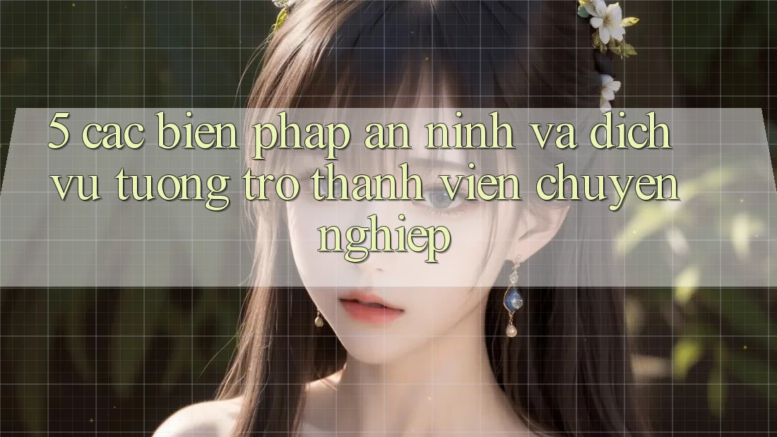 5. Các Biện Pháp An ninh Và Dịch Vụ Tương trợ Thành viên Chuyên Nghiệp