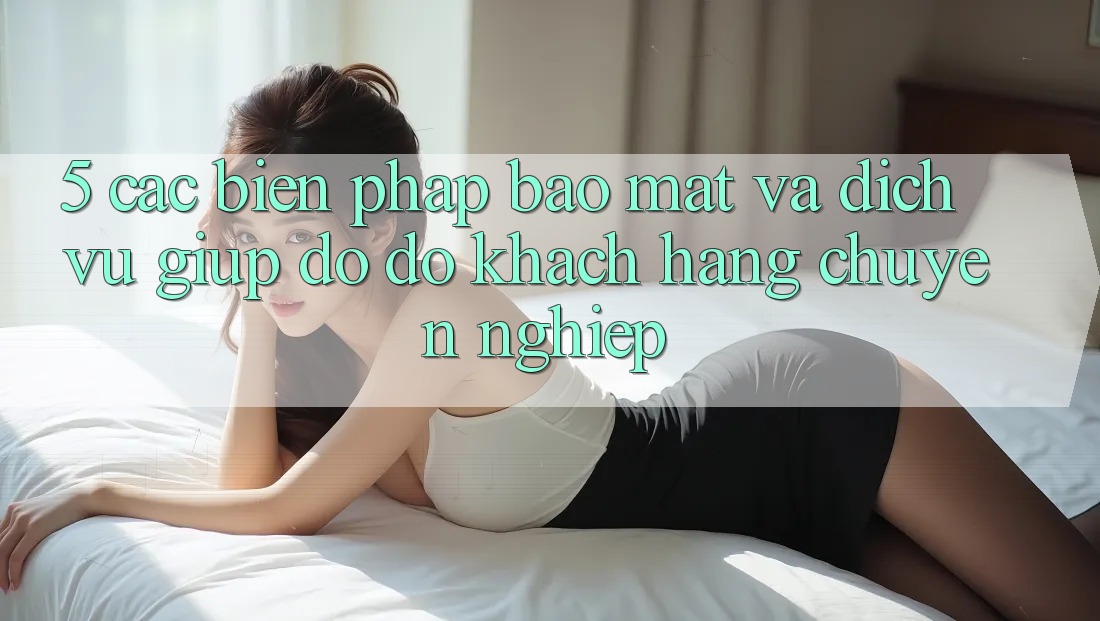 5. Các Biện Pháp Bảo Mật Và Dịch Vụ Giúp đỡ đỡ Khách Hàng Chuyên Nghiệp 5. Các Biện Pháp Bảo Mật Và Dịch Vụ Giúp đỡ đỡ Khách Hàng Chuyên Nghiệp