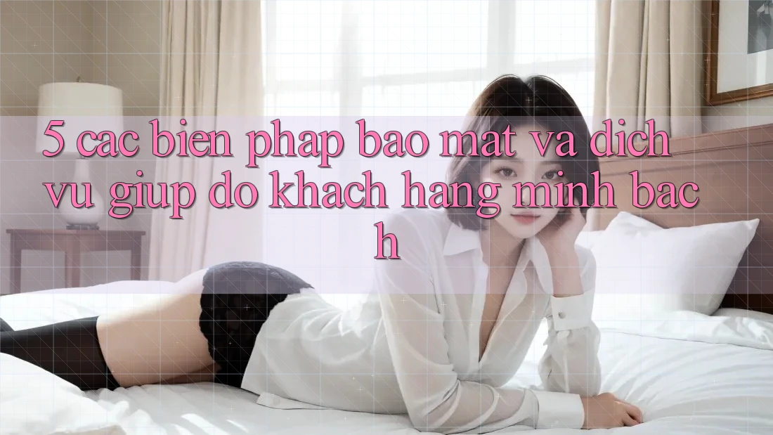 5. Các Biện Pháp Bảo Mật Và Dịch Vụ Giúp đỡ Khách Hàng Minh bạch 5. Các Biện Pháp Bảo Mật Và Dịch Vụ Giúp đỡ Khách Hàng Minh bạch