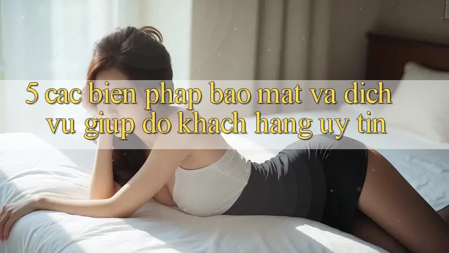 5. Các Biện Pháp Bảo Mật Và Dịch Vụ Giúp đỡ Khách Hàng Uy tín