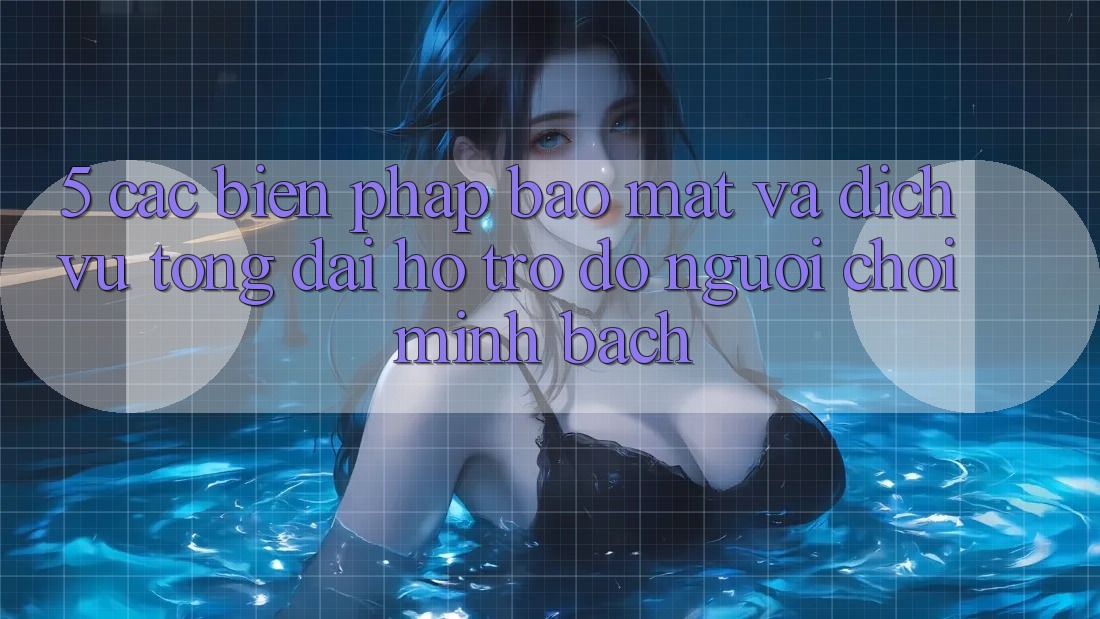 5. Các Biện Pháp Bảo Mật Và Dịch Vụ Tổng đài hỗ trợ đỡ Người chơi Minh bạch 5. Các Biện Pháp Bảo Mật Và Dịch Vụ Tổng đài hỗ trợ đỡ Người chơi Minh bạch