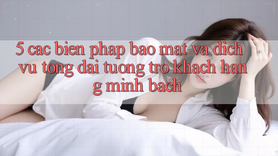 5. Các Biện Pháp Bảo Mật Và Dịch Vụ Tổng đài tương trợ Khách Hàng Minh bạch 5. Các Biện Pháp Bảo Mật Và Dịch Vụ Tổng đài tương trợ Khách Hàng Minh bạch
