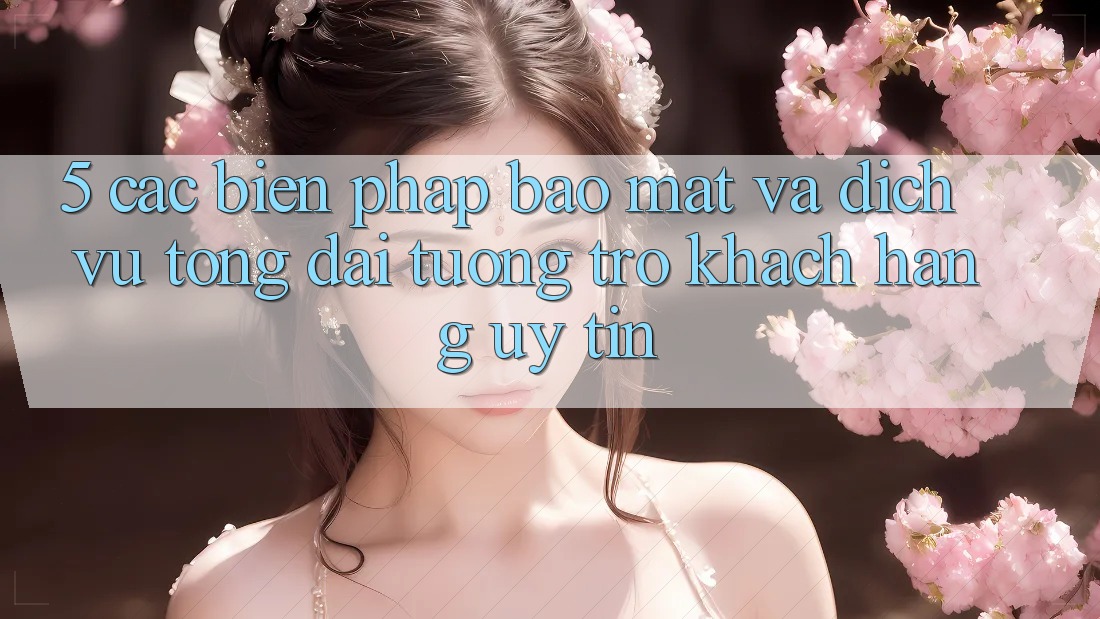 5. Các Biện Pháp Bảo Mật Và Dịch Vụ Tổng đài tương trợ Khách Hàng Uy tín 5. Các Biện Pháp Bảo Mật Và Dịch Vụ Tổng đài tương trợ Khách Hàng Uy tín