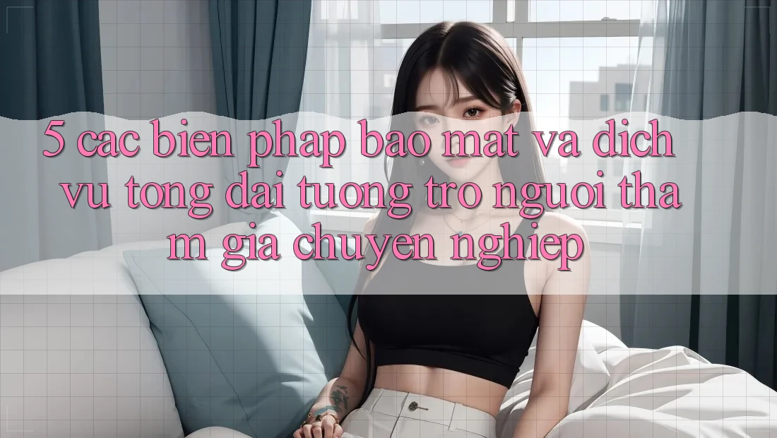 5. Các Biện Pháp Bảo Mật Và Dịch Vụ Tổng đài tương trợ Người tham gia Chuyên Nghiệp