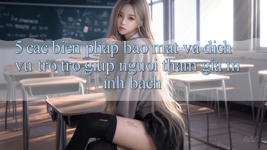 5. Các Biện Pháp Bảo Mật Và Dịch Vụ Trợ trợ giúp Người tham gia Minh bạch