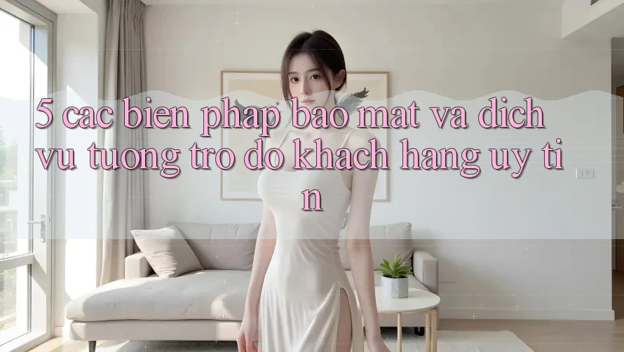 5. Các Biện Pháp Bảo Mật Và Dịch Vụ Tương trợ đỡ Khách Hàng Uy tín