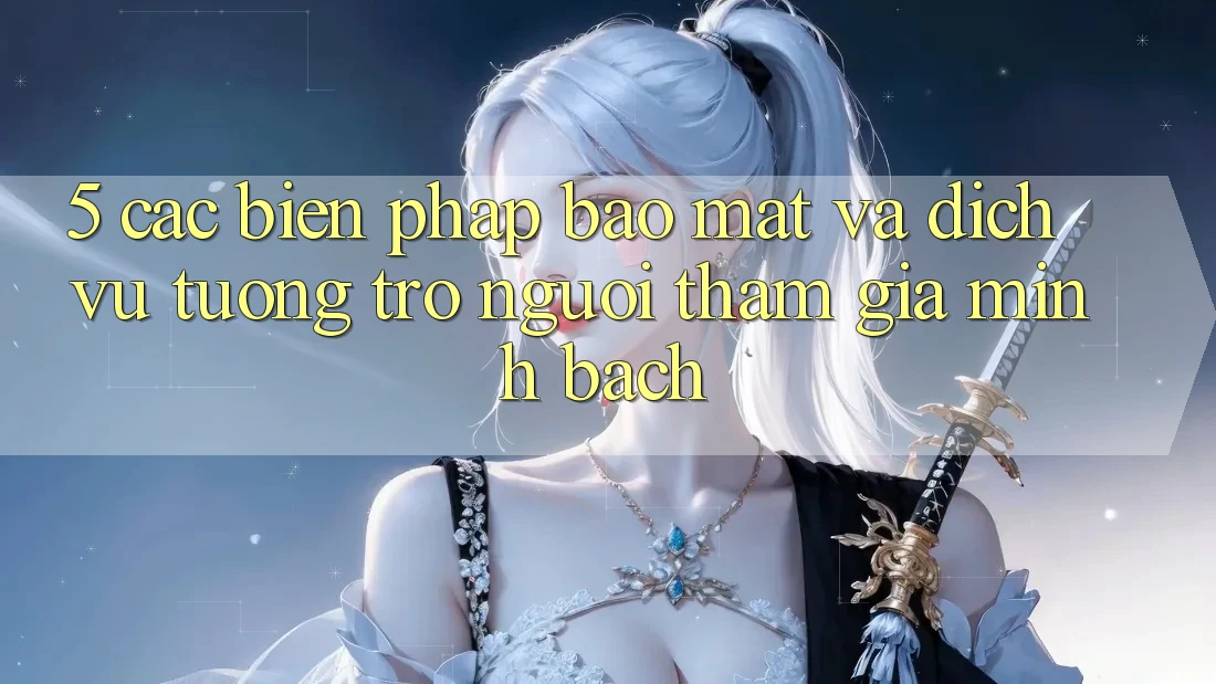 5. Các Biện Pháp Bảo Mật Và Dịch Vụ Tương trợ Người tham gia Minh bạch 5. Các Biện Pháp Bảo Mật Và Dịch Vụ Tương trợ Người tham gia Minh bạch