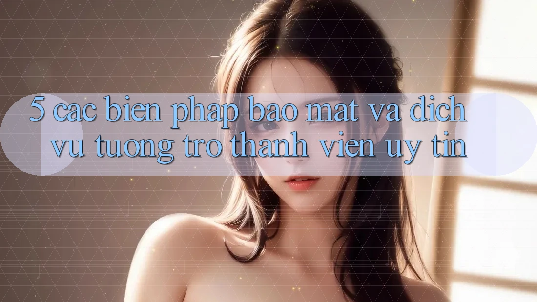 5. Các Biện Pháp Bảo Mật Và Dịch Vụ Tương trợ Thành viên Uy tín
