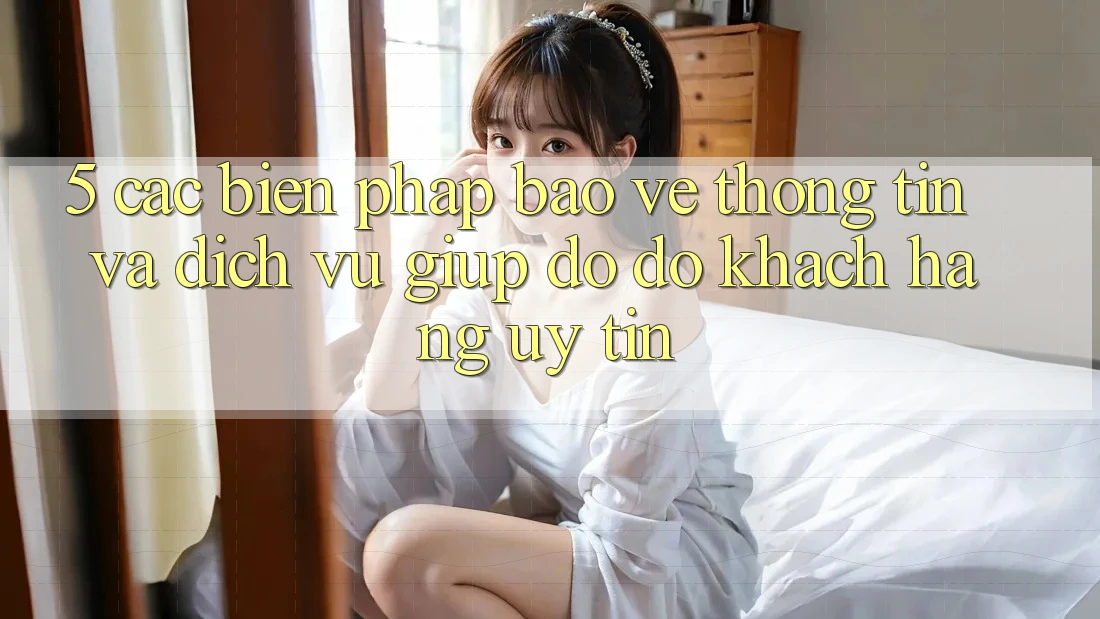 5. Các Biện Pháp Bảo vệ thông tin Và Dịch Vụ Giúp đỡ đỡ Khách Hàng Uy tín