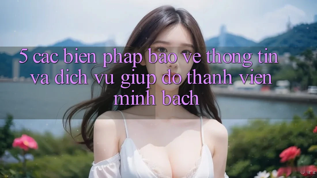 5. Các Biện Pháp Bảo vệ thông tin Và Dịch Vụ Giúp đỡ Thành viên Minh bạch 5. Các Biện Pháp Bảo vệ thông tin Và Dịch Vụ Giúp đỡ Thành viên Minh bạch