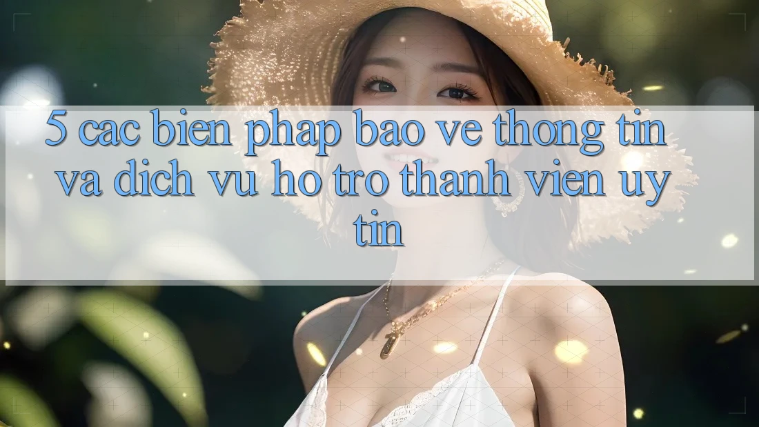 5. Các Biện Pháp Bảo vệ thông tin Và Dịch Vụ Hỗ trợ Thành viên Uy tín
