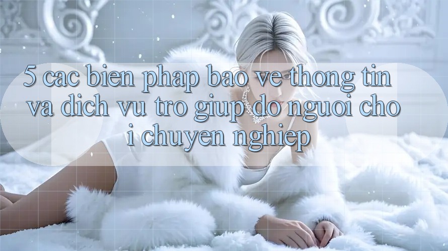5. Các Biện Pháp Bảo vệ thông tin Và Dịch Vụ Trợ giúp đỡ Người chơi Chuyên Nghiệp