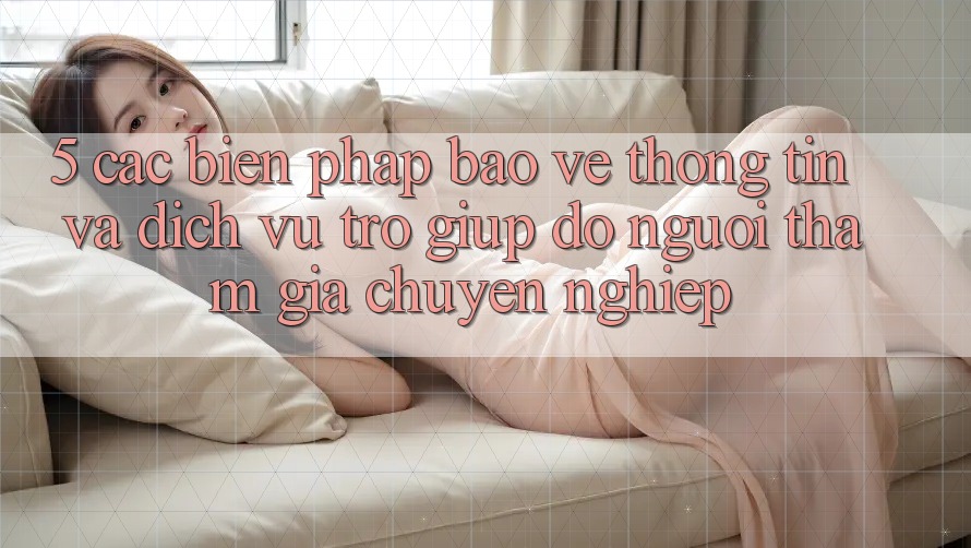 5. Các Biện Pháp Bảo vệ thông tin Và Dịch Vụ Trợ giúp đỡ Người tham gia Chuyên Nghiệp