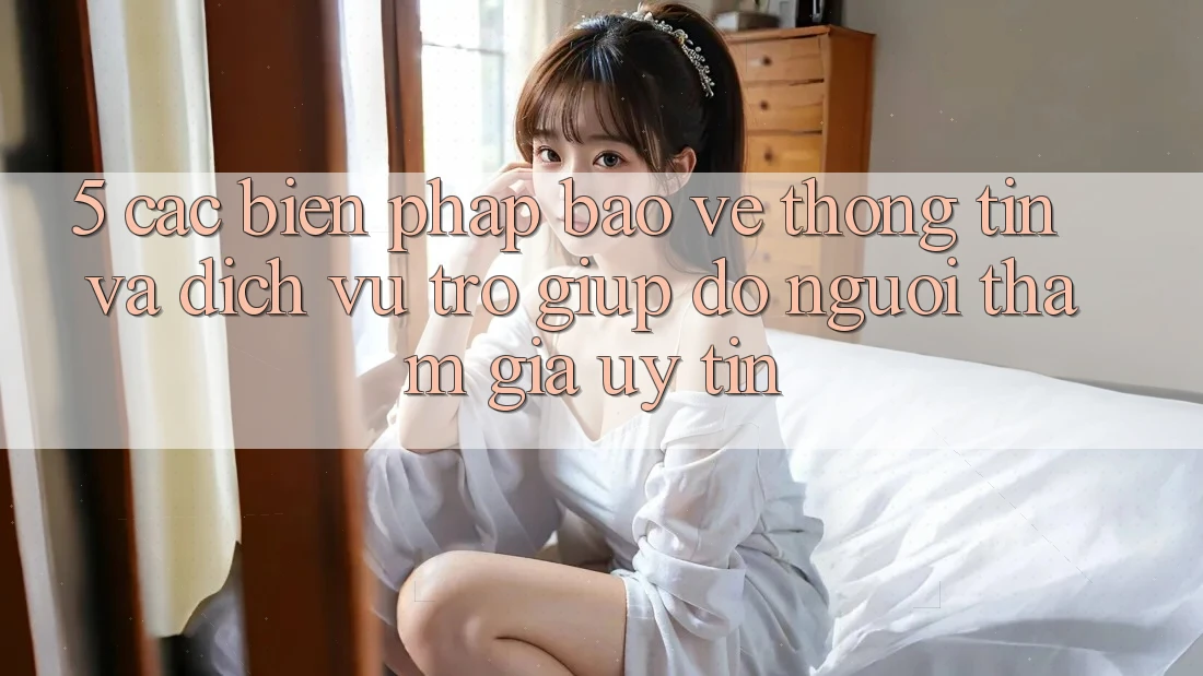 5. Các Biện Pháp Bảo vệ thông tin Và Dịch Vụ Trợ giúp đỡ Người tham gia Uy tín
