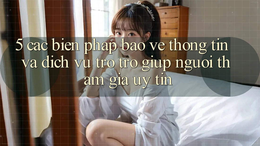 5. Các Biện Pháp Bảo vệ thông tin Và Dịch Vụ Trợ trợ giúp Người tham gia Uy tín