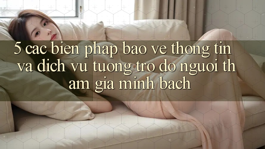 5. Các Biện Pháp Bảo vệ thông tin Và Dịch Vụ Tương trợ đỡ Người tham gia Minh bạch 5. Các Biện Pháp Bảo vệ thông tin Và Dịch Vụ Tương trợ đỡ Người tham gia Minh bạch