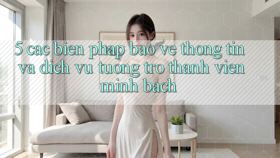 5. Các Biện Pháp Bảo vệ thông tin Và Dịch Vụ Tương trợ Thành viên Minh bạch