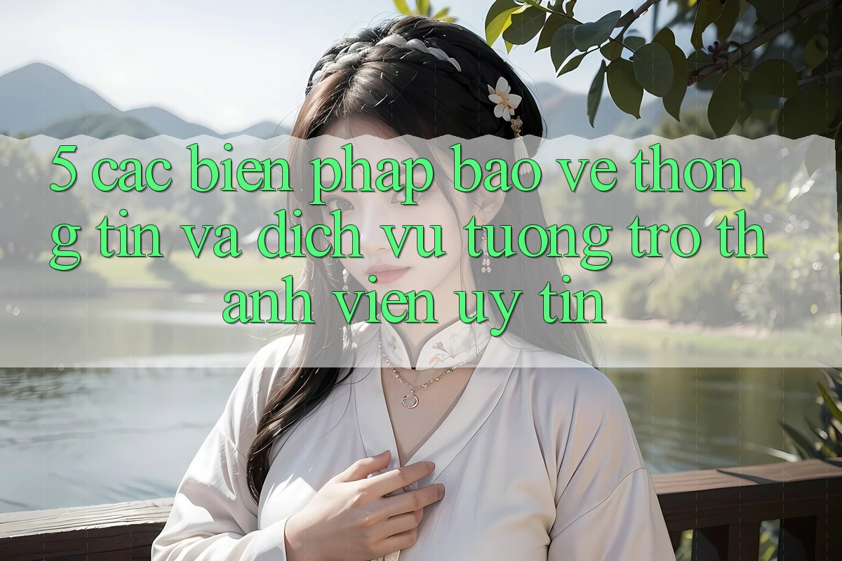 5. Các Biện Pháp Bảo vệ thông tin Và Dịch Vụ Tương trợ Thành viên Uy tín