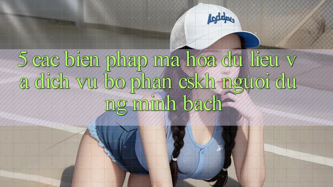5. Các Biện Pháp Mã hóa dữ liệu Và Dịch Vụ Bộ phận CSKH Người dùng Minh bạch 5. Các Biện Pháp Mã hóa dữ liệu Và Dịch Vụ Bộ phận CSKH Người dùng Minh bạch