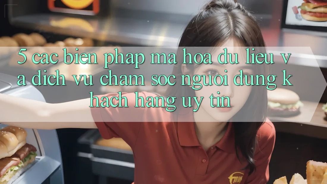 5. Các Biện Pháp Mã hóa dữ liệu Và Dịch Vụ Chăm sóc người dùng Khách Hàng Uy tín 5. Các Biện Pháp Mã hóa dữ liệu Và Dịch Vụ Chăm sóc người dùng Khách Hàng Uy tín