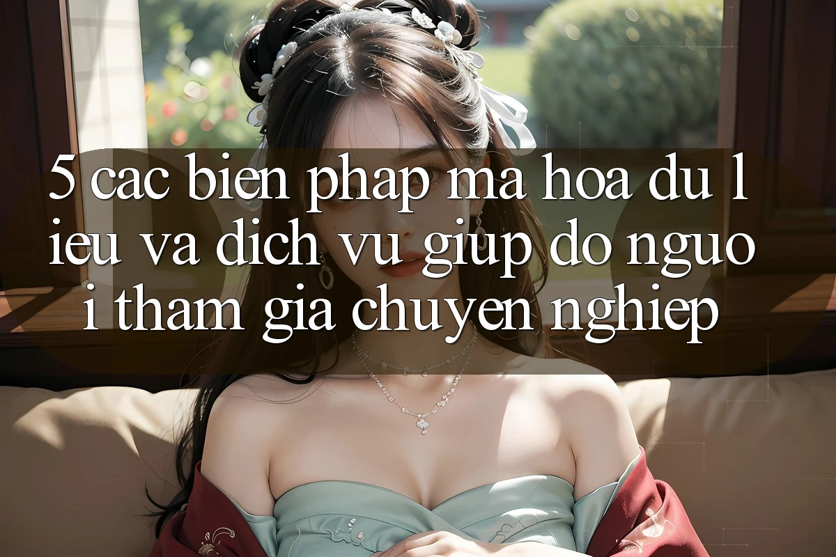 5. Các Biện Pháp Mã hóa dữ liệu Và Dịch Vụ Giúp đỡ Người tham gia Chuyên nghiệp