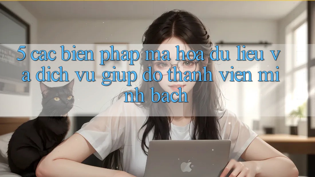5. Các Biện Pháp Mã hóa dữ liệu Và Dịch Vụ Giúp đỡ Thành viên Minh bạch