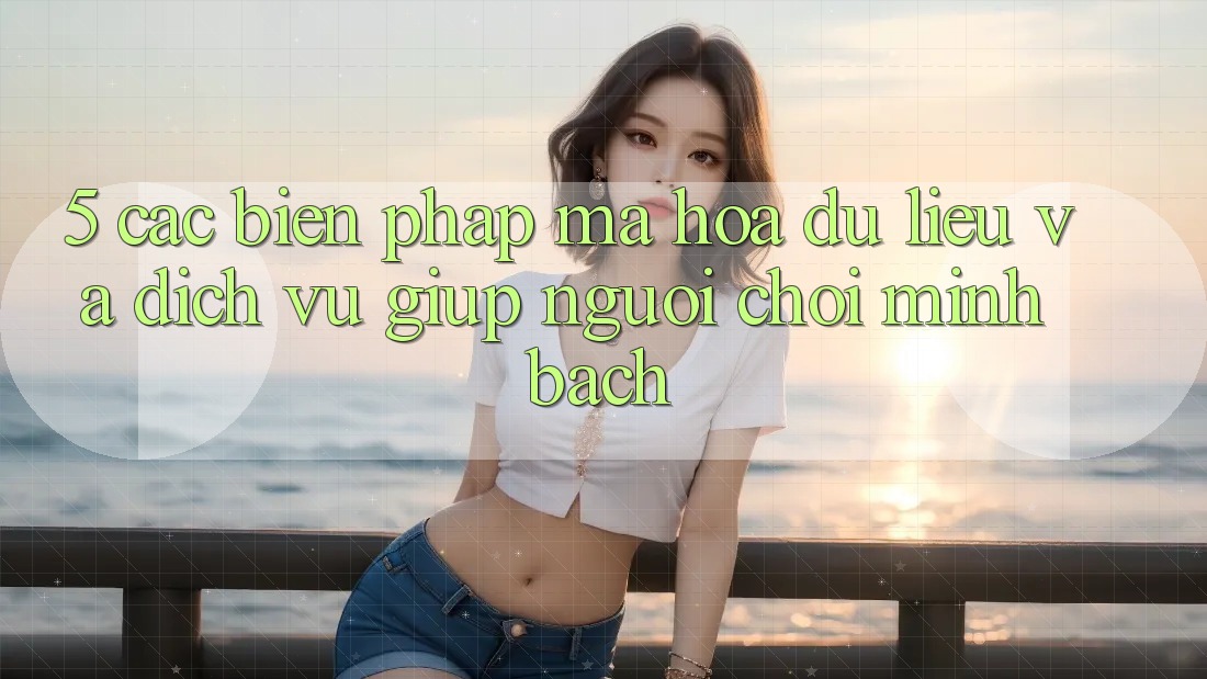 5. Các Biện Pháp Mã hóa dữ liệu Và Dịch Vụ Giúp Người chơi Minh bạch