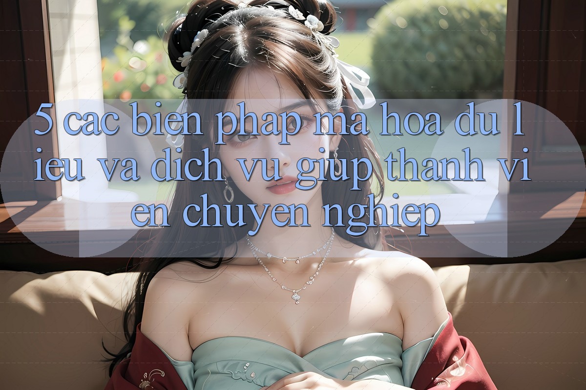 5. Các Biện Pháp Mã hóa dữ liệu Và Dịch Vụ Giúp Thành viên Chuyên Nghiệp