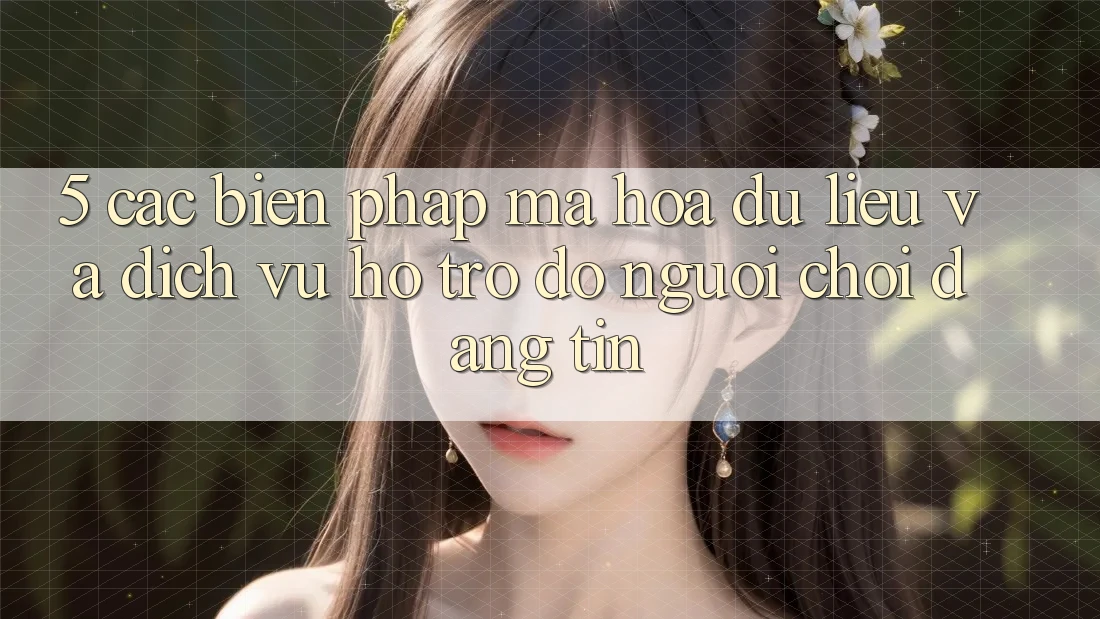 5. Các Biện Pháp Mã hóa dữ liệu Và Dịch Vụ Hỗ trợ đỡ Người chơi Đáng tin
