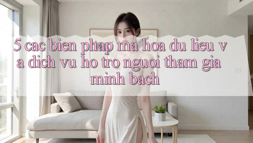 5. Các Biện Pháp Mã hóa dữ liệu Và Dịch Vụ Hỗ trợ Người tham gia Minh bạch