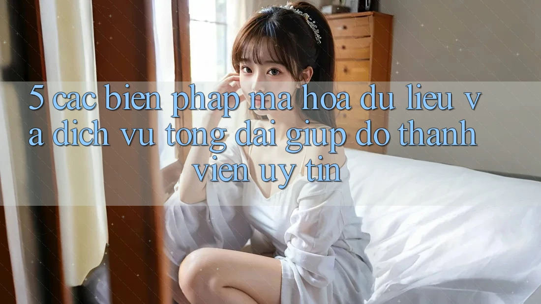 5. Các Biện Pháp Mã hóa dữ liệu Và Dịch Vụ Tổng đài giúp đỡ Thành viên Uy tín
