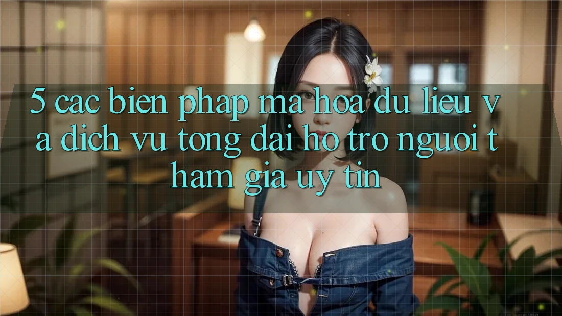 5. Các Biện Pháp Mã hóa dữ liệu Và Dịch Vụ Tổng đài hỗ trợ Người tham gia Uy tín