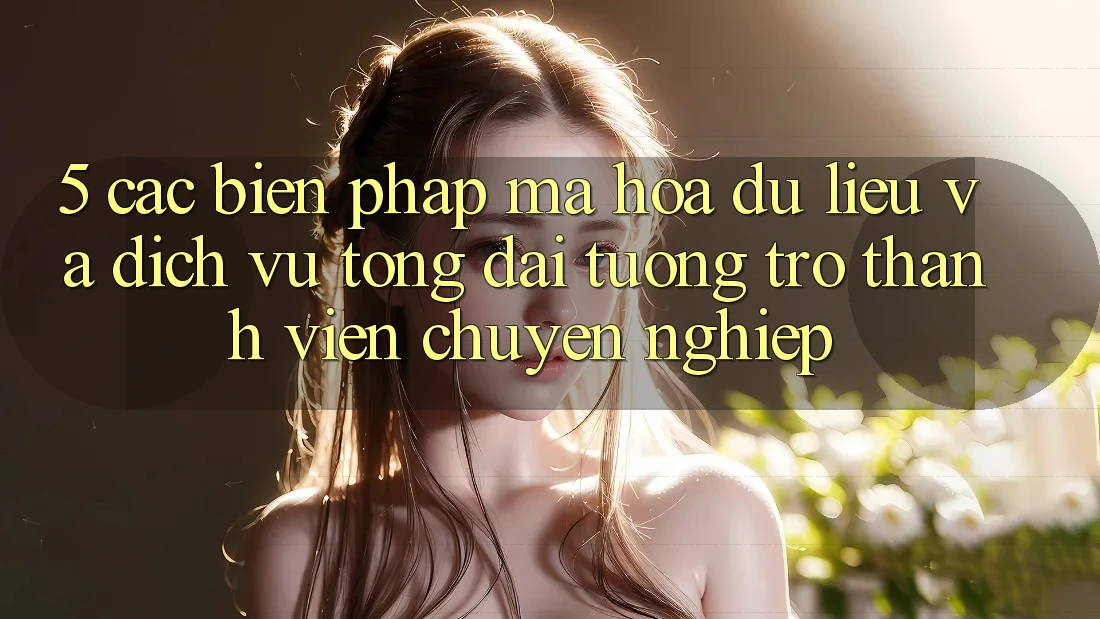 5. Các Biện Pháp Mã hóa dữ liệu Và Dịch Vụ Tổng đài tương trợ Thành viên Chuyên Nghiệp 5. Các Biện Pháp Mã hóa dữ liệu Và Dịch Vụ Tổng đài tương trợ Thành viên Chuyên Nghiệp