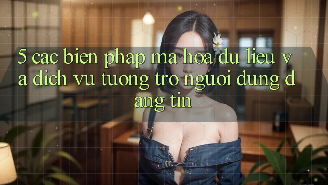 5. Các Biện Pháp Mã hóa dữ liệu Và Dịch Vụ Tương trợ Người dùng Đáng tin