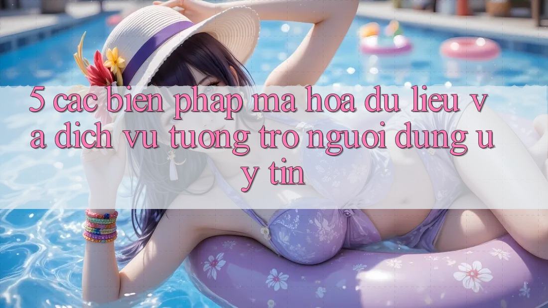 5. Các Biện Pháp Mã hóa dữ liệu Và Dịch Vụ Tương trợ Người dùng Uy tín