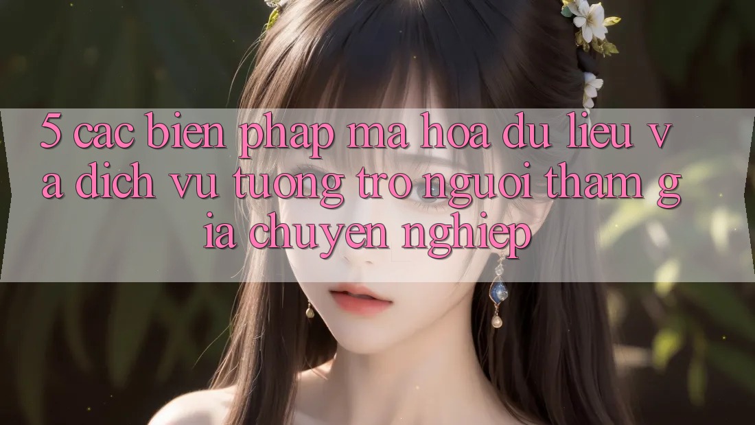 5. Các Biện Pháp Mã hóa dữ liệu Và Dịch Vụ Tương trợ Người tham gia Chuyên Nghiệp