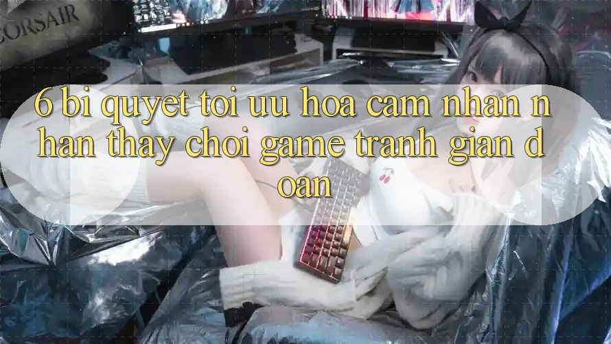 6. Bí quyết Tối Ưu Hóa Cảm nhận nhận thấy Chơi Game Tránh Gián Đoạn