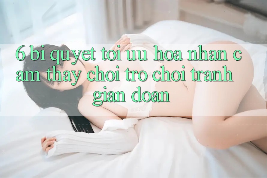 6. Bí quyết Tối Ưu Hóa Nhận cảm thấy Chơi Trò chơi Tránh Gián Đoạn